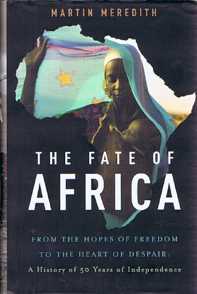 MEREDITH, MARTIN - The Fate of Africa: From the Hopes of Freedom to the Heart of Despair: A History of 50 Years of Independence