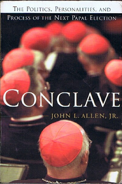 ALLEN, JOHN L., JR. - Conclave: The Politics, Personalities, and Process of the Next Papal Election