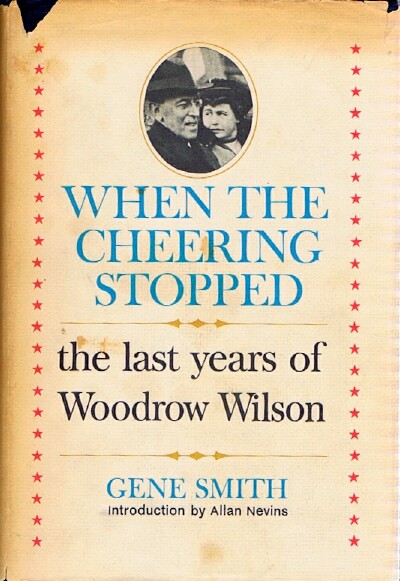 SMITH, GENE - When the Cheering Stopped: The Last Years of Woodrow Wilson