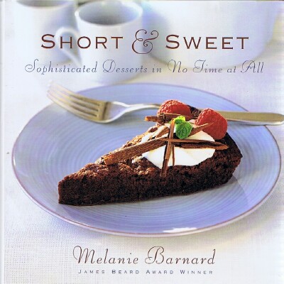 BARNARD, MELANIE - Short & Sweet: Sophisticated Desserts in No Time at All