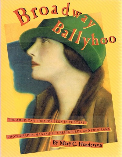 HENDERSON, MARY C. - Broadway Ballyhoo: The American Theater Seen in Posters, Photographs, Magazines, Caricatures, and Programs