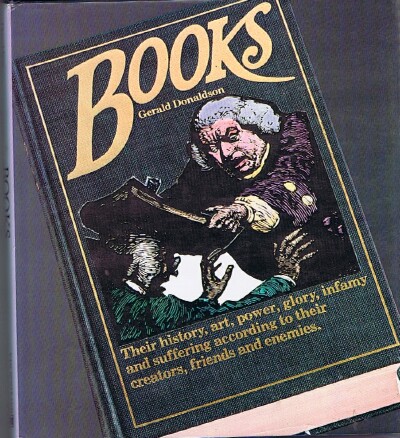 DONALDSON, GERALD - Books: Their History, Art, Power, Glory, Infamy and Suffering According to Their Creators, Friends and Enemies