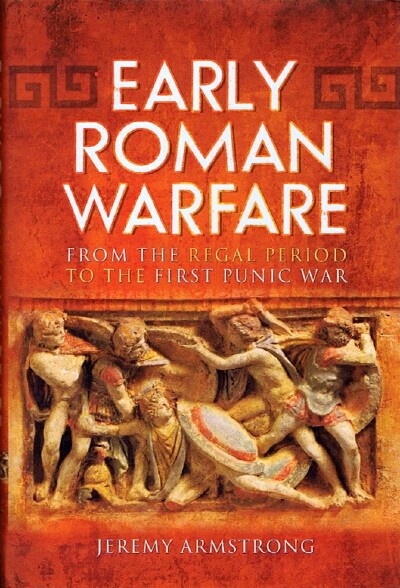 ARMSTRONG, JEREMY - Early Roman Warfare: From the Regal Period to the First Punic War