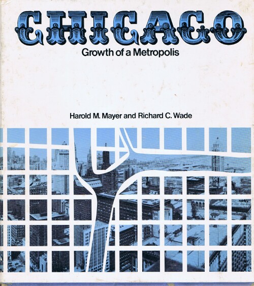 MAYER, HAROLD M.; RICHARD C. WADE - Chicago: Growth of a Metropolis