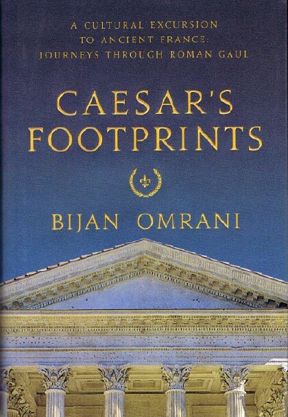 OMRANI, BIJAN - Caesar's Footprints: A Cultural Excursion to Ancient France: Journeys Through Roman Gaul