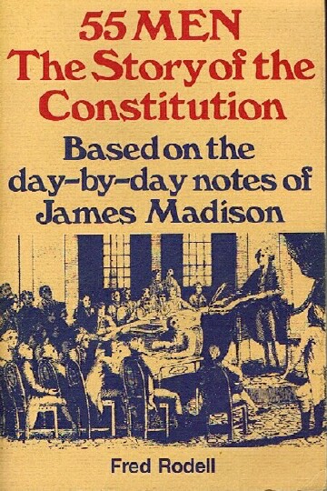 RODELL, FRED - 55 Men: The Story of the Constitution - Based on the Day-by-Day Notes of James Madison