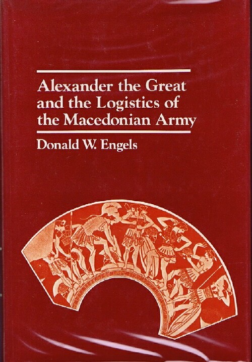 ENGELS, DONALD W. - Alexander the Great and the Logistics of the Macedonian Army