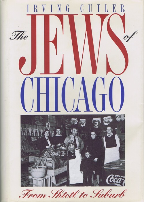 CUTLER, IRVING - The Jews of Chicago: From Shtetl to Suburb