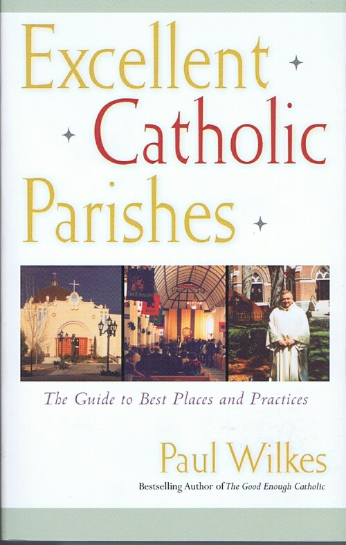 WILKES, PAUL - Excellent Catholic Parishes: The Guide to Best Places and Practices