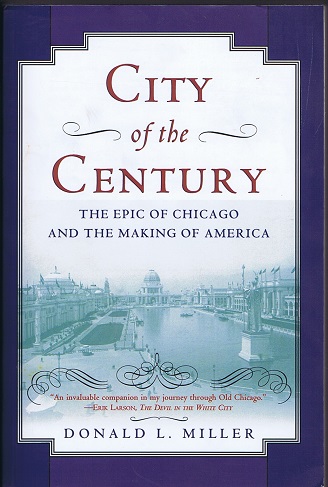 MILLER, DONALD L. - City of the Century: The Epic of Chicago and the Making of America