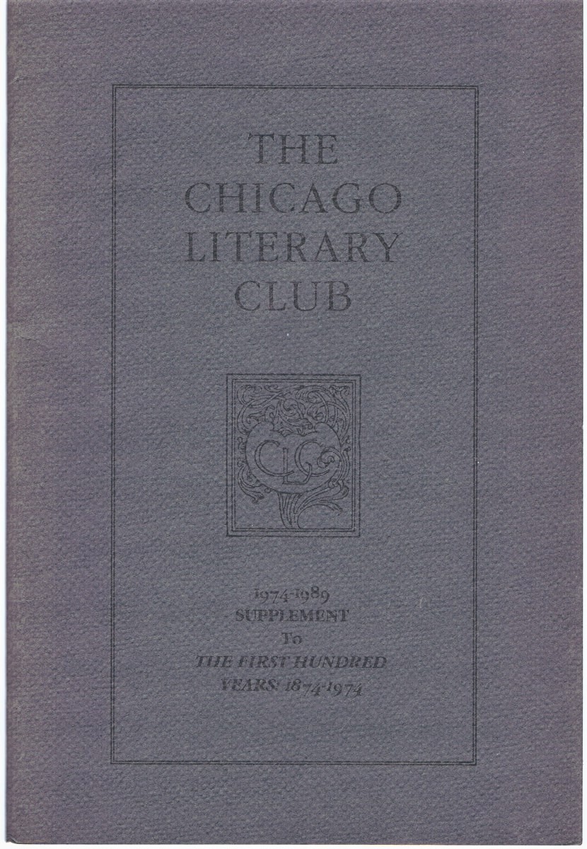 THE CHICAGO LITERARY CLUB - The Chicago Literary Club: 1974-1989 Supplement to the First Hundred Years: 1874-1974