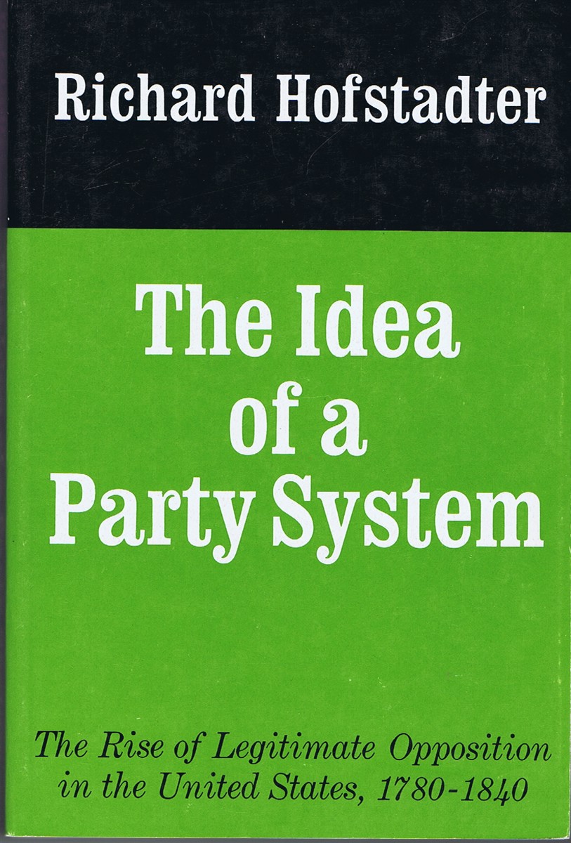 HOFSTADTER, RICHARD - The Idea of a Party System: The Rise of Legitimate Opposition in the United States, 1780-1840