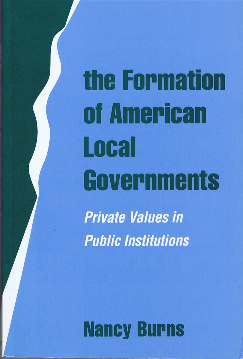 BURNS, NANCY - The Formation of American Local Governments: Private Values in Public Institutions