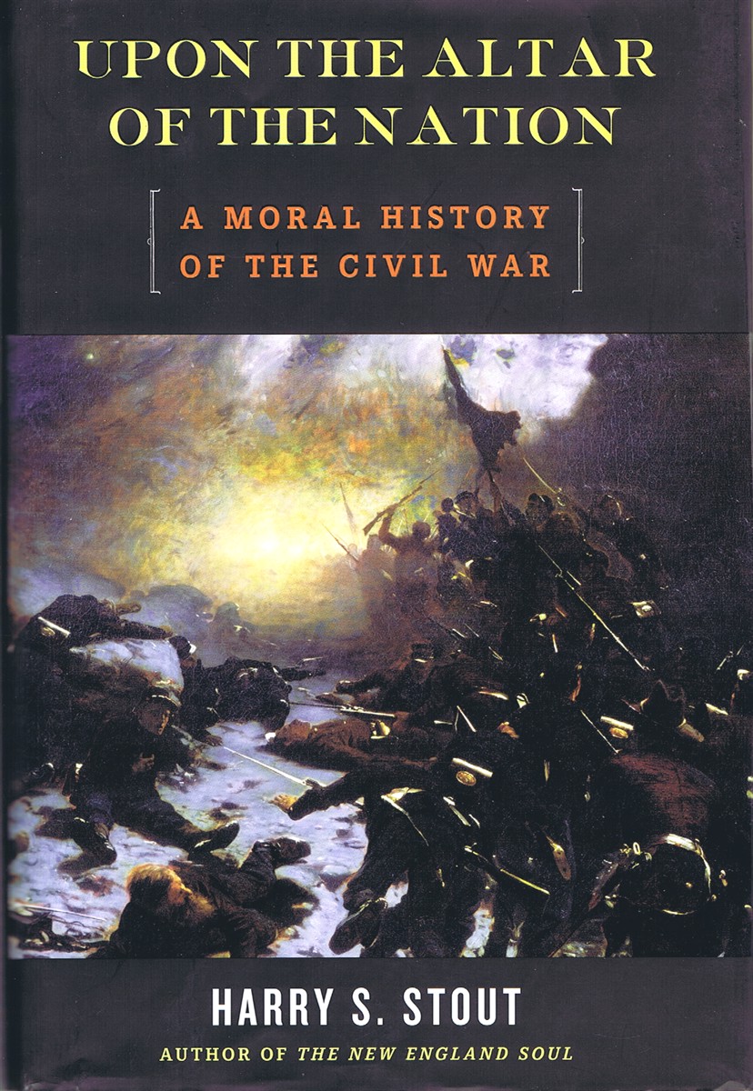 STOUT, HARRY S. - Upon the Alter of the Nation: A Moral History of the CIVIL War