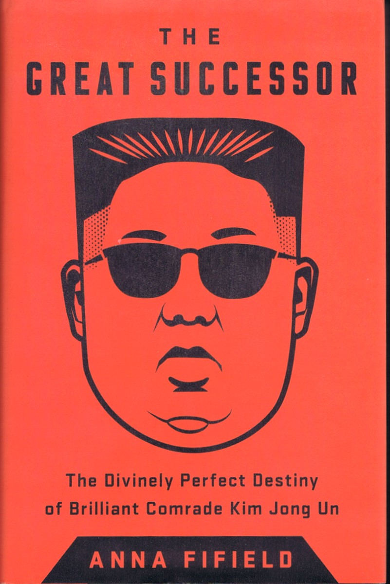 FIFIELD, ANNA - The Great Successor: The Divinely Perfect Destiny of Brilliant Comrade Kim Jong Un