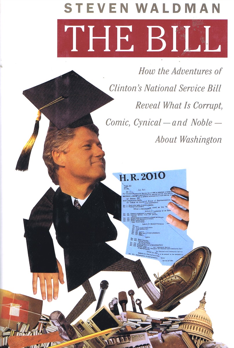 WALDMAN, STEPHEN - The Bill: How the Adventures of Clinton's National Service Bill Reveal What Is Corrupt, Comic, Cynical - and Noble - About Washington