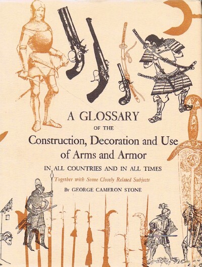 STONE, GEORGE CAMERON - A Glossary of the Construction, Decoration and Use of Arms and Armor in All Countries and in All Times, Together with Some Closely Related Subjects