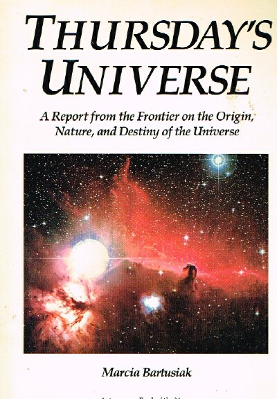 BARTUSIAK, MARCIA - ThursdayS Universe: A Report from the Frontier on the Origin, Nature, and Destiny of the Universe