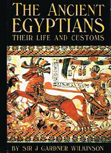 WILKINSON, SIR J. GARDNER - The Ancient Egyptians: Their Life and Customs
