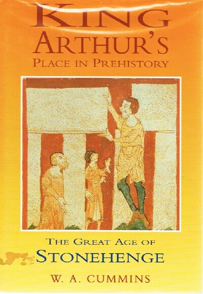 CUMMINS, W.A. - King Arthur's Place in Prehistory: The Great Age of Stonehenge