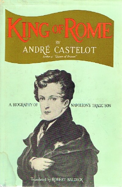 CASTELOT, ANDRE - King of Rome: A Biography of Napoleon's Tragic Son