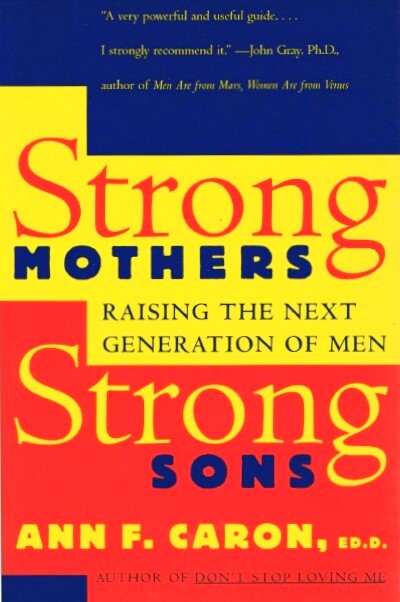 CARON, ANN F. - Strong Mothers, Strong Sons: Raising the Next Generation of Men