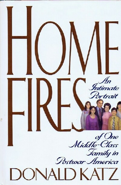KATZ, DONALD - Home Fires: An Intimate Portrait of One Middle-Class Family in Postwar America