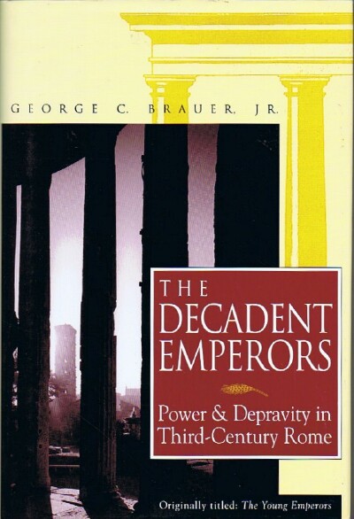 BRAUER, GEORGE C. - The Decadent Emperors: Power and Depravity in Third-Century Rome