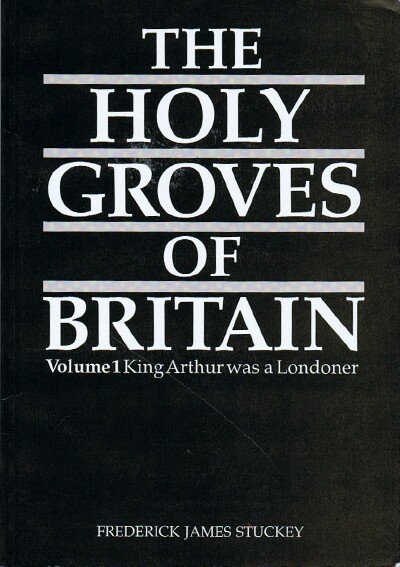 STUCKEY, FREDERICK JAMES - The Holy Groves of Britain: Volume 1: King Arthur Was a Londoner
