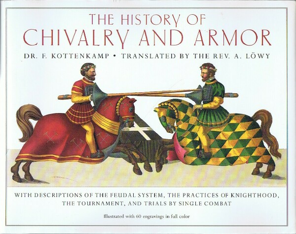 KOTTENKAMP, FRANZ - The History of Chivalry and Armor: With Descriptions of the Feudal System, Practices of Knighthood, the Tournament, and Trials by Single Combat