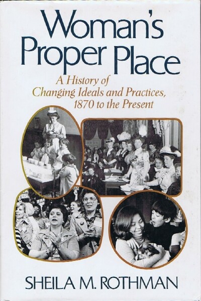 ROTHMAN, SHEILA M. - Woman's Proper Place: A History of Changing Ideals and Practices, 1870 to the Present