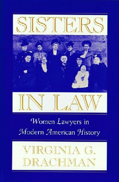 DRACHMAN, VIRGINIA G. - Sisters in Law: Women Lawyers in Modern American History