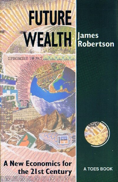 ROBERTSON, JAMES - Future Wealth: A New Economics for the 21st Century