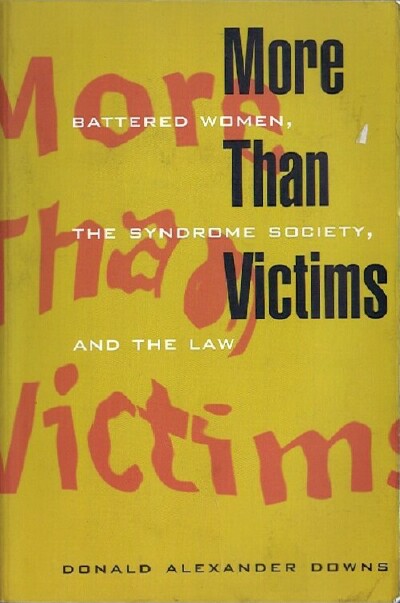 DOWNS, DONALD ALEXANDER - More Than Victims: Battered Women, the Syndrome Society, and the Law