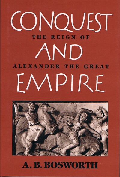 BOSWORTH, A. B. - Conquest and Empire the Reign of Alexander the Great