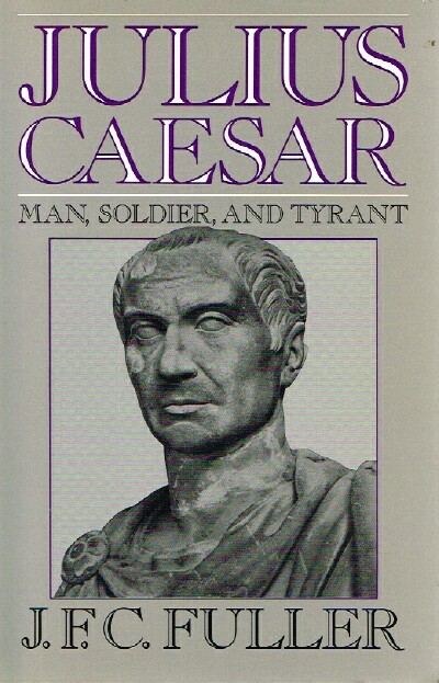 FULLER, J.F.C. - Julius Caesar Man, Soldier, and Tyrant