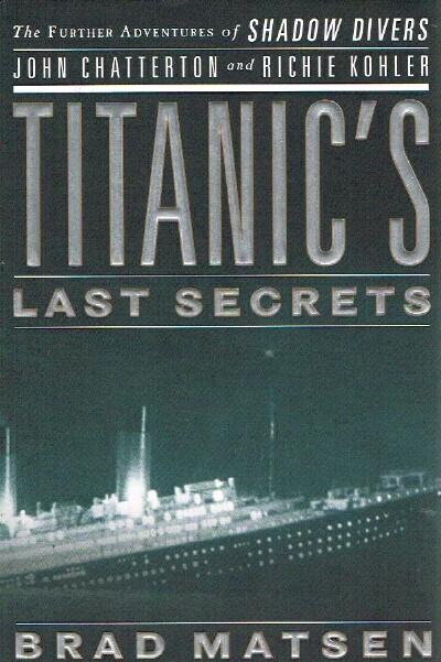 MATSEN, BRAD - Titanic's Last Secrets: The Further Adventures of Shadow Divers John Chatterton and Richie Kohler