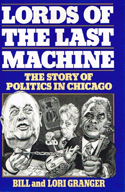 GRANGER, BILL; LORI GRANGER - Lords of the Last Machine the Story of Politics in Chicago