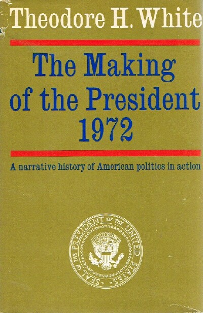 WHITE, THEODORE H. - The Making of the President 1972 a Narrative of American Politics in Action