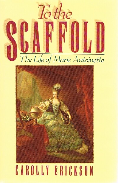 ERICKSON, CAROLLY - To the Scaffold the Life of Marie Antoinette