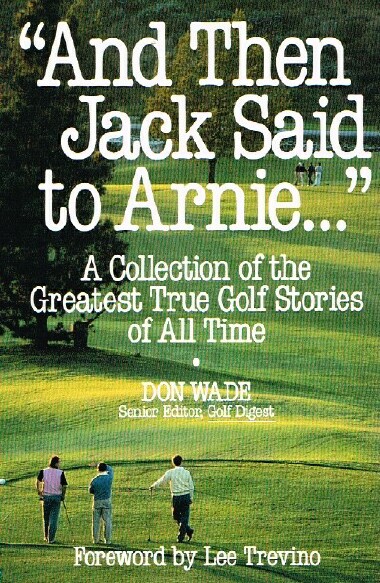 WADE, DON; DRAWRINGS BY PAUL SZEP - And Then Jack Said to Arnie. A Collection of the Greatest True Golf Stories of All Time