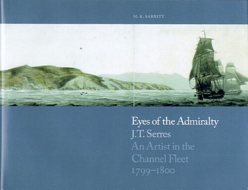 BARRITT, M. K. - Eyes of the Admiralty: J.T. Serres: An Artist in the Channel Fleet