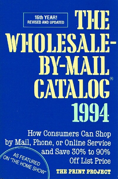 THE PRINT PROJECT - The Wholesale-by-Mail Catalog 1994; How Consumers Can Shop by Mail, Phone, or Online Service and Save 30% to 90% Off List Price