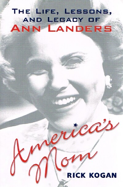 KOGAN, RICK - America's Mom: The Life, Lessons, and Legacy of Ann Landers