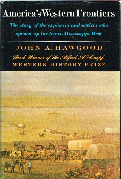 HAWGOOD, JOHN A. - America's Western Frontiers: The Story of the Explorers and Settlers Who Opened Up the Trans-Mississippi West