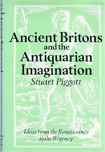 PIGGOTT, STUART - Ancient Britons and the Antiquarian Imagination: Ideas from the Renaissance to the Regency