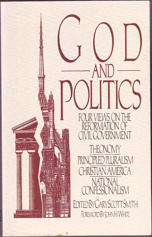 Image for God and Politics:  Four Views on the Reformation of Civil Government: Theonomy, Principled Pluralism, Christian America, National Confessionalism (1st Edition)