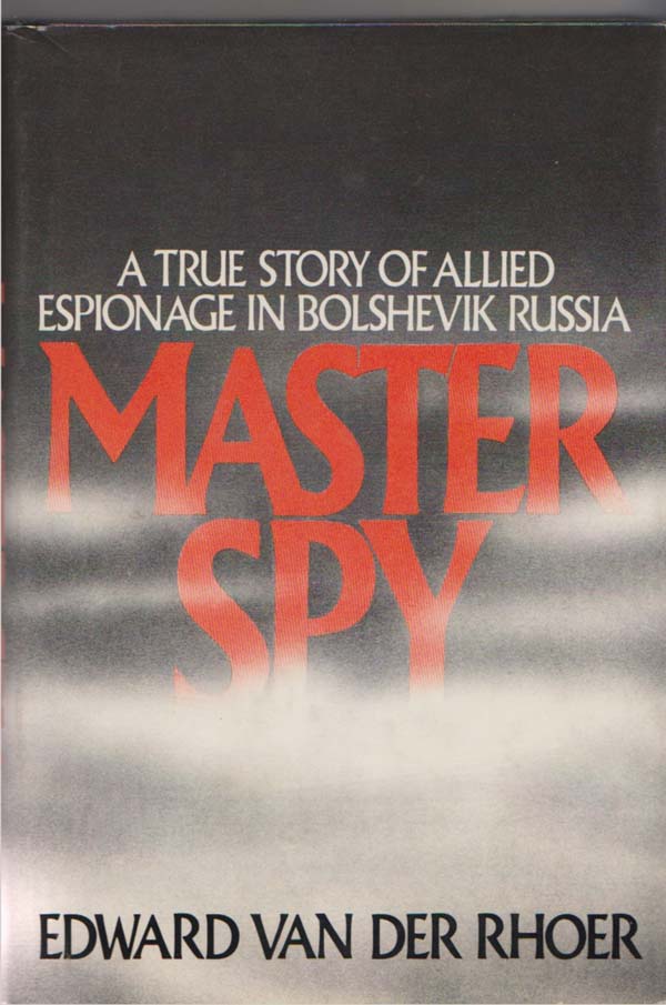 Rhoer, Edward Van Der - Master Spy: A True Story of Allied Espionage in Bolshevik Russia.