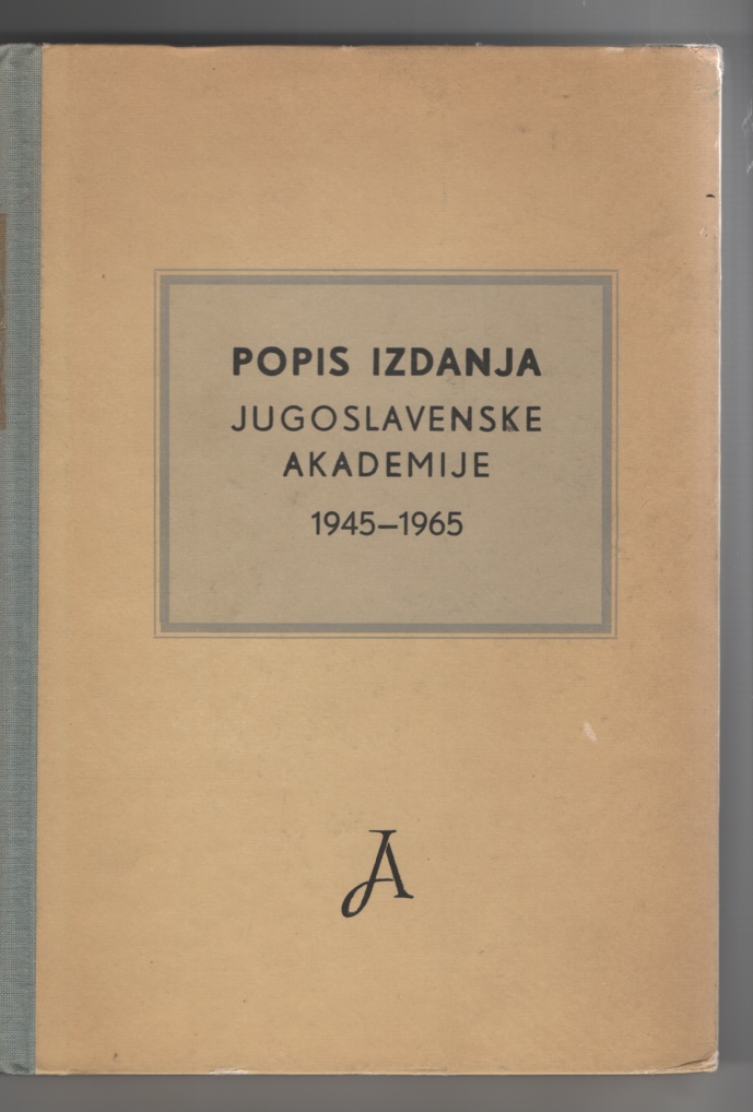 Jugoslavenska Akademija Znanosti I Umjetnosti - Popis Izdanja: Jugoslavenska Akademija Znanosti I Umjetnosti 1945- 1965.