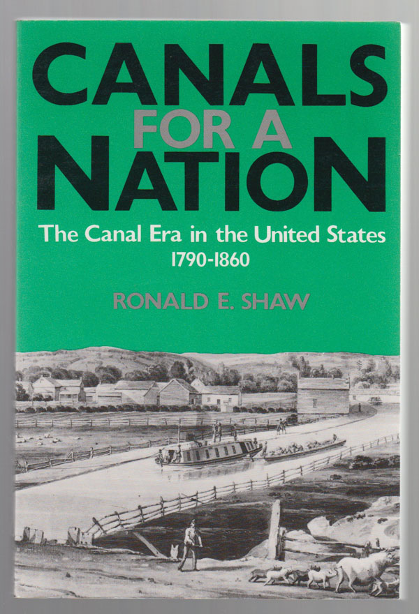 Shaw, Ronald E. - Canals for a Nation: The Canal Era in the United States, 1790- 1860.